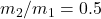 m_2/m_1 = 0.5