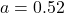 a = 0.52