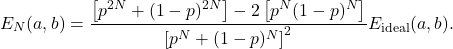 \begin{equation*} E_N(a,b) = \frac{\left[p^{2N}+(1-p)^{2N}\right]-2\left[p^N(1-p)^N\right]}{\left[p^N+(1-p)^N\right]^2} E_{\text{ideal}}(a,b). \end{equation*}