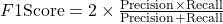 F1\text{Score}=2\times \frac{\text{Precision}\times \text{Recall}}{\text{Precision}+ \text{Recall}}