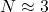 N \approx 3