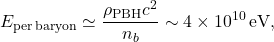\begin{equation*} E_{\rm per\,baryon} \simeq \frac{\rho_{\rm PBH} c^2}{n_b} \sim 4 \times 10^{10}\,\mathrm{eV}, \end{equation*}