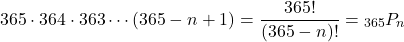 \begin{equation*} 365 \cdot 364 \cdot 363 \cdots (365 - n + 1) = \frac{365!}{(365 - n)!} = {}_{365}P_n \end{equation*}