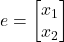e=\begin{bmatrix}x_1 \\ x_2\end{bmatrix}