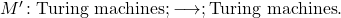 M' \colon {\text{Turing machines}} ; \longrightarrow ; {\text{Turing machines}}.
