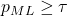 p_{ML} \geq \tau