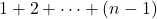 1 + 2 + \dots + (n - 1)