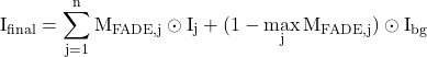 \begin{equation*}\mathrm{I_{final} = \sum_{j=1}^n M_{FADE,j} \odot I_j + (1-\max\limit_{j}M_{FADE,j})\odot I_{bg}}\end{equation*}
