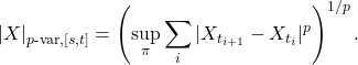 \[|X|_{p\text{-var},[s,t]} = \left(\sup_{\pi}\sum_i |X_{t_{i+1}}-X_{t_i}|^p\right)^{1/p}.\]