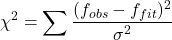 \begin{equation*}\chi^2 = \sum \frac{(f_{obs} - f_{fit})^2}{\sigma^2}\end{equation*}