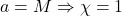 a = M \Rightarrow \chi = 1