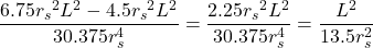 \[\frac{6.75 {r_s}^2L^2 - 4.5{r_s}^2 L^2}{30.375 r_s^4}=\frac{2.25 {r_s}^2L^2}{30.375 r_s^4}=\frac{L^2}{13.5 r_s^2}\]