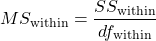 \begin{equation*}MS_{\text{within}} = \frac{SS_{\text{within}}}{df_{\text{within}}}\end{equation*}