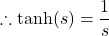 \[\therefore \tanh(s) = \frac{1}{s}\]