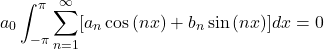 \[a_0\int_{-\pi}^{\pi}\sum_{n = 1}^{\infty}[a_n\cos{(nx)} + b_n\sin{(nx)}]dx = 0\]