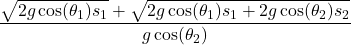 \begin{equation*}\frac{\sqrt{2g \cos(\theta_1) s_1} + \sqrt{2g \cos(\theta_1) s_1 + 2g \cos(\theta_2) s_2}}{g \cos(\theta_2)}\end{equation*}