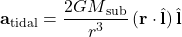 \[\mathbf{a}{_\text{tidal}} = \frac{2 G M{_\rm sub}}{r^{3}}\, (\mathbf{r} \cdot \hat{\mathbf{l}})\, \hat{\mathbf{l}}\]