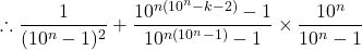 \begin{equation*}\therefore \frac{1}{(10^n-1)^2} + \frac{10^{n(10^n-k-2)}-1}{10^{n(10^n-1)}-1} \times \frac{10^n}{10^n-1}\end{equation*}