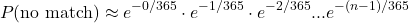 \[P(\text{no match}) \approx e^{-0/365} \cdot e^{-1/365} \cdot e^{-2/365} ... e^{-(n-1)/365}\]