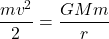 \begin{equation*}\frac{ mv^2}{2}= \frac{GMm}{r}\end{equation*}