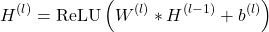 \begin{equation*}H^{(l)} = \text{ReLU}\left(W^{(l)} * H^{(l-1)} + b^{(l)}\right)\end{equation*}