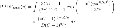 \begin{equation*}\begin{split}\text{PPDF}_{\text{total}}(y) &= \int\frac{3 C \alpha}{(2\pi)^{0.5}} \frac{1}{C-1}\exp\Bigg(-\frac{\ln^2(y z e^{0.5 D^2})}{2D^2}\Bigg) \\&\quad \times \frac{(zC-1)^{(3-\alpha)/\alpha}}{D(C-1)^{3/\alpha}} \, dz\end{split}\end{equation*}
