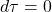 d \tau=0
