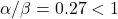 \alpha/\beta = 0.27 < 1