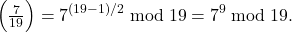 \[\Bigl(\tfrac{7}{19}\Bigr) = 7^{ (19-1)/2}\bmod 19 = 7^{ 9}\bmod 19.\]