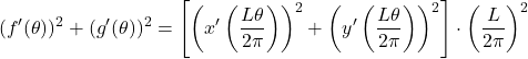 \[(f'(\theta))^2 + (g'(\theta))^2 = \left[\left(x'\left(\frac{L\theta}{2\pi}\right)\right)^2 + \left(y'\left(\frac{L\theta}{2\pi}\right)\right)^2\right] \cdot \left(\frac{L}{2\pi}\right)^2\]