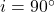 i = 90^\circ