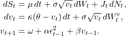 Rendered by QuickLaTeX.com \begin{align*} dS_t &= \mu\, dt + \sigma \sqrt{v_t}\, dW_t + J_t\, dN_t, \\ dv_t &= \kappa (\theta - v_t)\, dt + \sigma \sqrt{v_t}\, dW_t^v, \\ v_{t+1} &= \omega + \alpha \epsilon_{t-1}^2 + \beta v_{t-1}. \end{align*}