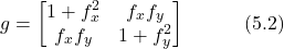 \begin{equation*} g = \begin{bmatrix} 1+f_x^2 & f_x f_y \\ f_x f_y & 1+f_y^2 \end{bmatrix} \hspace{3em} \text{(5.2)} \end{equation*}