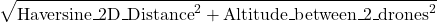 \begin{equation*} \sqrt{\text{Haversine\_2D\_Distance}^2 + \text{Altitude\_between\_2\_drones}^2} \end{equation*}