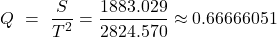 \[Q \ = \ \frac{S}{T^{2}} = \frac{1883.029}{2824.570} \approx 0.66666051\]