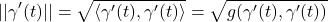\[||\gamma'(t)|| = \sqrt{\langle\gamma'(t),\gamma'(t)\rangle} = \sqrt{g(\gamma'(t),\gamma'(t))}\]