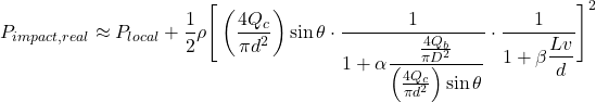 \[P_{impact,real} \approx P_{local} + \frac{1}{2}\rho \Bigg[ \left(\frac{4Q_c}{\pi d^2}\right)\sin\theta \cdot \frac{1}{1+\alpha\dfrac{\frac{4Q_b}{\pi D^2}}{\left(\frac{4Q_c}{\pi d^2}\right)\sin\theta}} \cdot \frac{1}{1+\beta\dfrac{Lv}{d}} \Bigg]^2\]