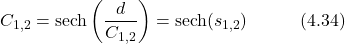 \begin{equation*} C_{1,2} = \text{sech}\left(\frac{d}{C_{1,2}}\right) = \text{sech}(s_{1,2}) \hspace{3em} \text{(4.34)} \end{equation*}