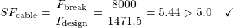\begin{equation*}SF_{\text{cable}} = \frac{F_{\text{break}}}{T_{\text{design}}} = \frac{8000}{1471.5} = 5.44 > 5.0 \quad \checkmark \nonumber\end{equation*}