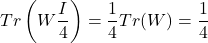 \[Tr\left( W\frac{I}{4} \right) = \frac{1}{4}Tr(W) = \frac{1}{4}\]