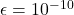 \epsilon = 10^{-10}