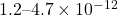 1.2\text{--}4.7 \times 10^{-12}