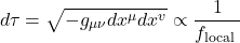 \[d \tau=\sqrt{-g_{\mu \nu} d x^\mu d x^v} \propto \frac{1}{f_{\text {local }}}\]