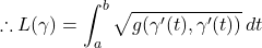 \[\therefore L(\gamma) = \int_a^b \sqrt{g(\gamma'(t),\gamma'(t))} \, dt\]
