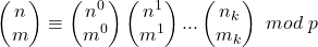 \[\begin{pmatrix} n \\  m \end{pmatrix} \equiv \begin{pmatrix} n^0 \\ m^0 \end{pmatrix} \begin{pmatrix} n^1 \\ m^1 \end{pmatrix} ... \begin{pmatrix} n_k \\ m_k \end{pmatrix}\ mod\ p\]