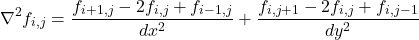 \begin{equation*}\nabla^2 f_{i, j} = \frac{f_{i+1, j} - 2f_{i, j} + f_{i-1, j}}{dx^2} + \frac{f_{i, j+1} - 2f_{i, j} + f_{i, j-1}}{dy^2}\end{equation*}