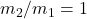 m_2/m_1 = 1