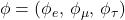 \phi = (\phi_{e},\, \phi_{\mu},\, \phi_{\tau})