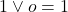 1 \vee o = 1
