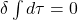 \delta \int d \tau=0